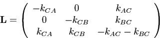 $\displaystyle \mathbf{L}=\left(\begin{array}{ccc}
-k_{CA} & 0 & k_{AC}\\
0 & -k_{CB} & k_{BC}\\
k_{CA} & k_{CB} & -k_{AC}-k_{BC}
\end{array}\right)
$