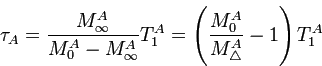 $\displaystyle \tau_{A}=\frac{M_{\infty}^{A}}{M_{0}^{A}-M_{\infty}^{A}}T_{1}^{A}=\left(\frac{M_{0}^{A}}{M_{\triangle}^{A}}-1\right)T_{1}^{A}
$